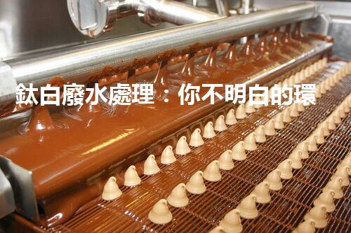 鈦白廢水處理：你不明白的環(huán)保秘密武器？
